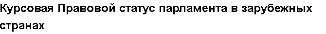 Учебная работа №   10644.  "Курсовая Правовой статус парламента в зарубежных странах