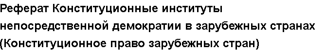 Учебная работа №   10657.  "Реферат Конституционные институты непосредственной демократии в зарубежных странах (Конституционное право зарубежных стран)