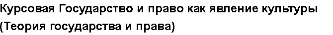 Учебная работа №   10687.  "Курсовая Государство и право как явление культуры (Теория государства и права)