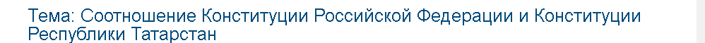 Учебная работа №   80217.  "Соотношение Конституции Российской Федерации и Конституции Республики Татарстан