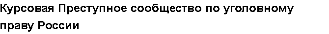 Учебная работа №   11339.  "Курсовая Преступное сообщество по уголовному праву России