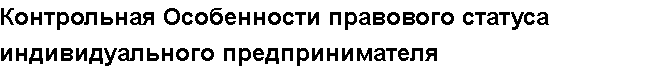 Учебная работа №   11482.  "Контрольная Особенности правового статуса индивидуального предпринимателя