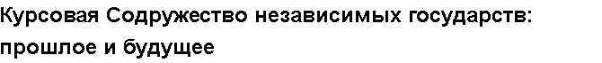 Учебная работа №   11643.  "Курсовая Содружество независимых государств: прошлое и будущее