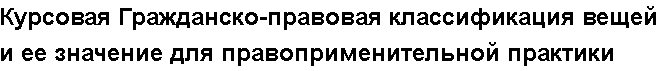 Учебная работа №   11723.  "Курсовая Гражданско-правовая классификация вещей и ее значение для правоприменительной практики