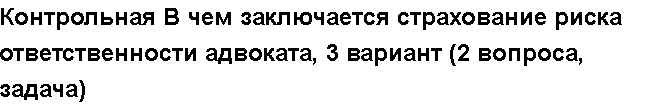 Учебная работа №   12210.  "Контрольная В чем заключается страхование риска ответственности адвоката, 3 вариант (2 вопроса, задача)