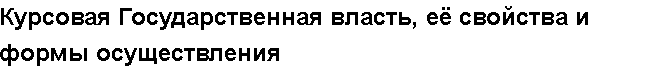 Учебная работа №   12503.  "Курсовая Государственная власть, её свойства и формы осуществления