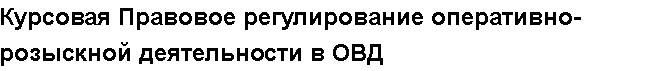 Учебная работа №   14274.  "Курсовая Правовое регулирование оперативно-розыскной деятельности в ОВД