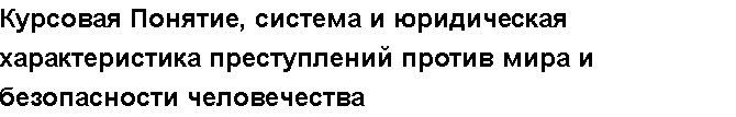 Учебная работа №   14439.  "Курсовая Понятие, система и юридическая характеристика преступлений против мира и безопасности человечества