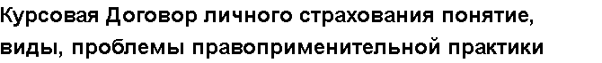 Учебная работа №   14521.  "Курсовая Договор личного страхования понятие, виды, проблемы правоприменительной практики