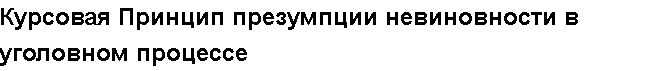 Учебная работа №   14692.  "Курсовая Принцип презумпции невиновности в уголовном процессе