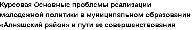 Учебная работа №   16198.  "Курсовая Основные проблемы реализации молодежной политики в муниципальном образовании «Алнашский район» и пути ее совершенствования