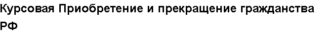 Учебная работа №   16941.  "Курсовая Приобретение и прекращение гражданства РФ